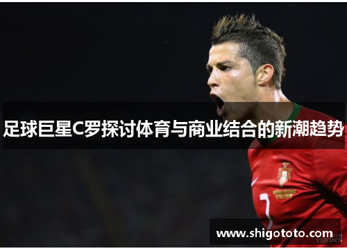 足球巨星C罗探讨体育与商业结合的新潮趋势